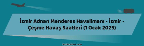 İzmir Adnan Menderes Havalimanı - İzmir - Çeşme Havaş Saatleri (1 Ocak 2025)